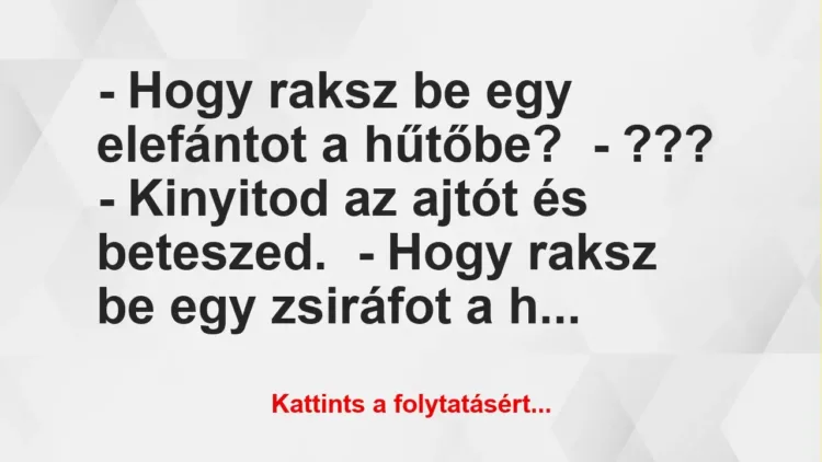 Vicc: – Hogy raksz be egy elefántot a hűtőbe?

– ???

– Kinyitod az ajtót és…