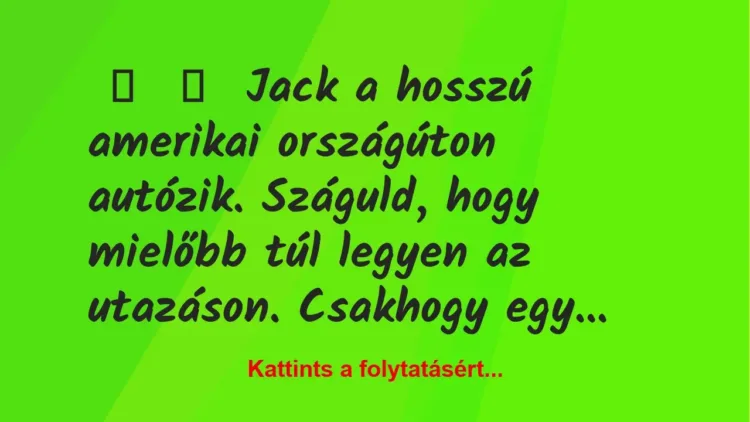 Vicc: 
	    	    Jack a hosszú amerikai országúton autózik. Száguld, hogy…