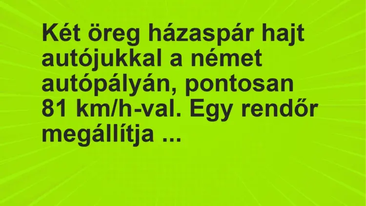 Vicc: Két öreg házaspár hajt autójukkal a német autópályán, pontosan 81 km/h-val. Egy…