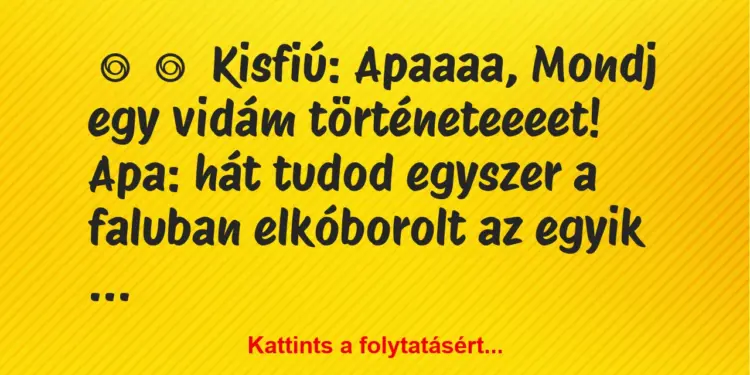 Vicc:
Kisfiú: Apaaaa, Mondj egy vidám történeteeeet!Apa: …