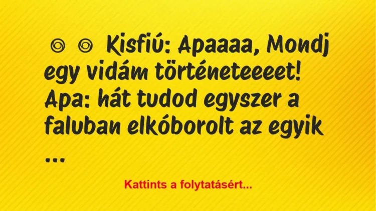 Vicc: 
	    	    Kisfiú: Apaaaa, Mondj egy vidám történeteeeet!


Apa: …