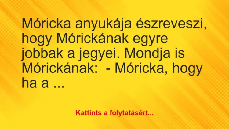 Vicc: Móricka anyukája észreveszi, hogy Mórickának egyre jobbak a jegyei. Mondja is…