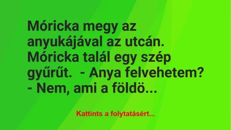 Vicc: Móricka megy az anyukájával az utcán.Móricka talál egy szép gyűrűt.-…