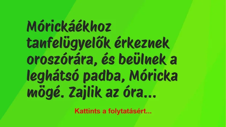 Vicc: Mórickáékhoz tanfelügyelők érkeznek oroszórára, és beülnek a leghátsó padba,…