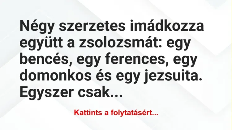 Vicc: Négy szerzetes imádkozza együtt a zsolozsmát: egy bencés, egy ferences, egy…