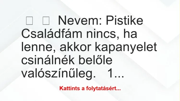 Vicc: 
	    	    Nevem: Pistike





Családfám nincs, ha lenne,…