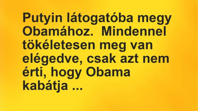 Vicc: Putyin látogatóba megy Obamához.

Mindennel tökéletesen meg van elégedve,…