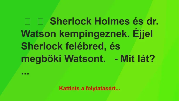 Vicc: 
	    	    Sherlock Holmes és dr. Watson kempingeznek. Éjjel Sherlock …