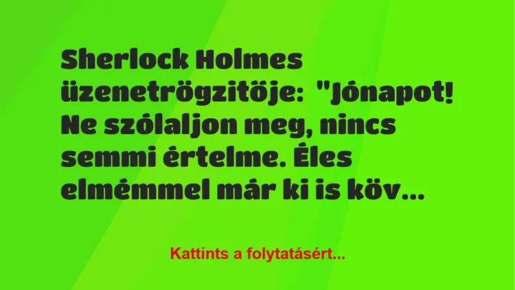 Vicc: Sherlock Holmes üzenetrögzitője:

“Jónapot! Ne szólaljon meg, nincs semmi…