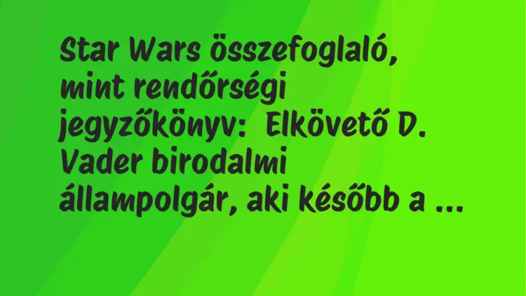 Vicc: Star Wars összefoglaló, mint rendőrségi jegyzőkönyv:Elkövető D. Vader…