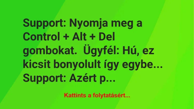 Vicc: Support: Nyomja meg a Control + Alt + Del gombokat.

Ügyfél: Hú, ez kicsit…