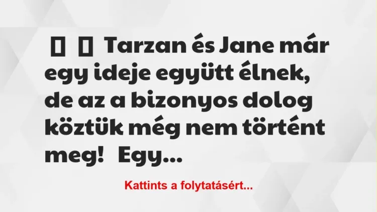 Vicc: 
	    	    Tarzan és Jane már egy ideje együtt élnek, de az a bizonyos…