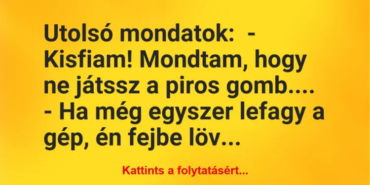 Vicc: Utolsó mondatok:– Kisfiam! Mondtam, hogy ne játssz a piros gomb….-…