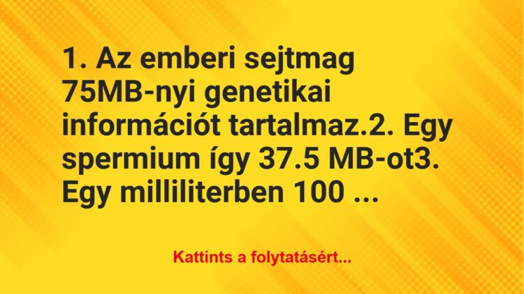 Vicc: 1. Az emberi sejtmag 75MB-nyi genetikai információt tartalmaz.2….