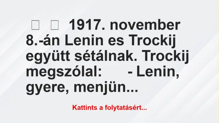 Vicc:
1917. november 8.-án Lenin es Trockij együtt sétálnak….
