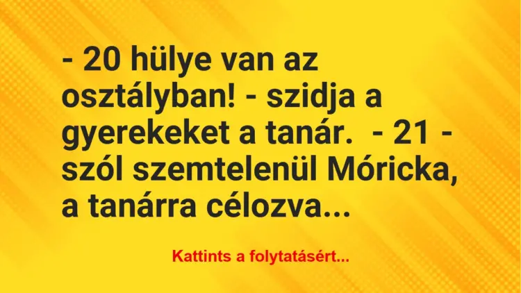 Vicc: – 20 hülye van az osztályban! – szidja a gyerekeket a tanár.– 21…