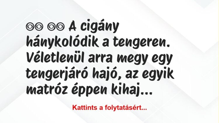 Vicc:
A cigány hánykolódik a tengeren. Véletlenül arra …