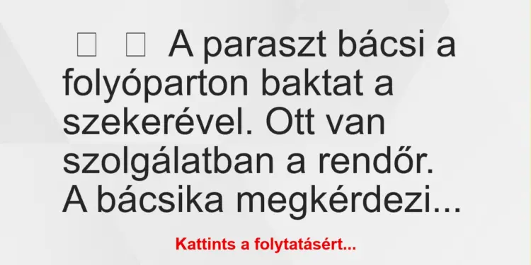 Vicc:
A paraszt bácsi a folyóparton baktat a szekerével. Ott van …