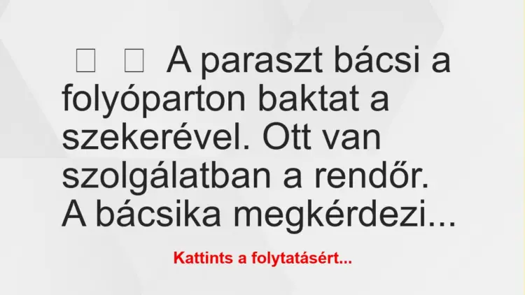 Vicc:
A paraszt bácsi a folyóparton baktat a szekerével. Ott van …