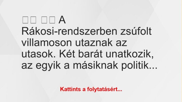 Vicc:
A Rákosi-rendszerben zsúfolt villamoson utaznak a…