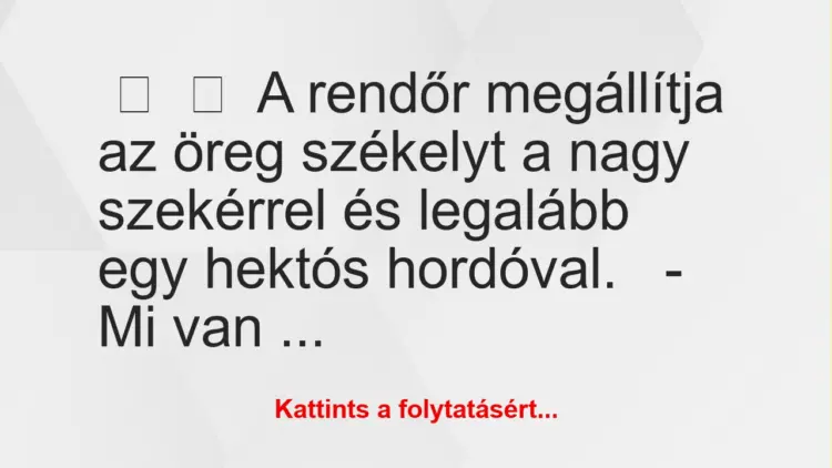 Vicc:
A rendőr megállítja az öreg székelyt a nagy szekérrel és…