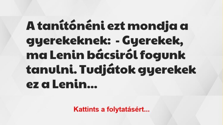 Vicc: A tanítónéni ezt mondja a gyerekeknek:– Gyerekek, ma Lenin bácsi…