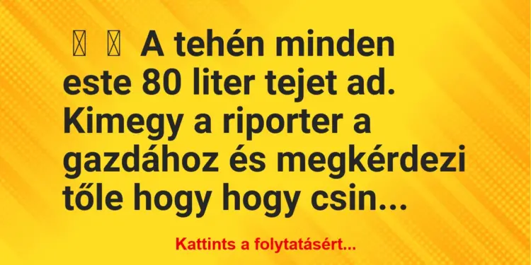 Vicc:
A tehén minden este 80 liter tejet ad.Kimegy a…