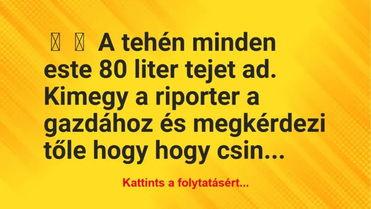 Vicc: 
	    	    A tehén minden este 80 liter tejet ad.


Kimegy a…