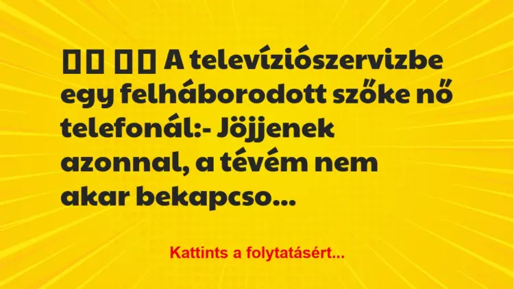 Vicc:
A televíziószervizbe egy felháborodott szőke nő…