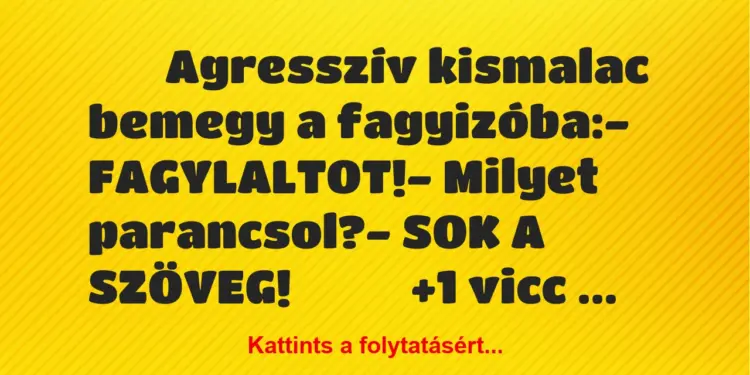 Vicc:
Agresszív kismalac bemegy a fagyizóba:-…