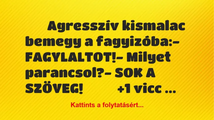 Vicc:
Agresszív kismalac bemegy a fagyizóba:-…