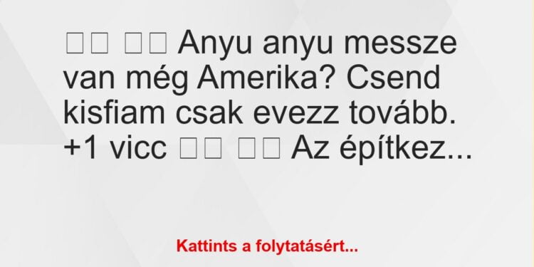 Vicc:
Anyu anyu messze van még Amerika? Csend kisfiam…