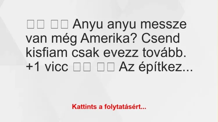 Vicc: 
		  
		  Anyu anyu messze van még Amerika? Csend kisfiam…