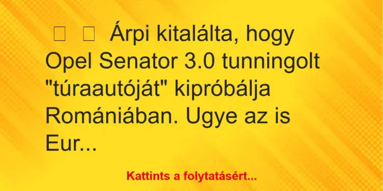 Vicc:
Árpi kitalálta, hogy Opel Senator 3.0 tunningolt…