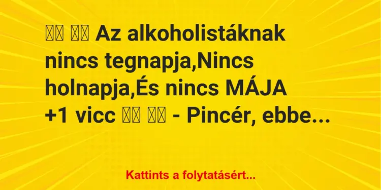 Vicc:
Az alkoholistáknak nincs tegnapja,Nincs…