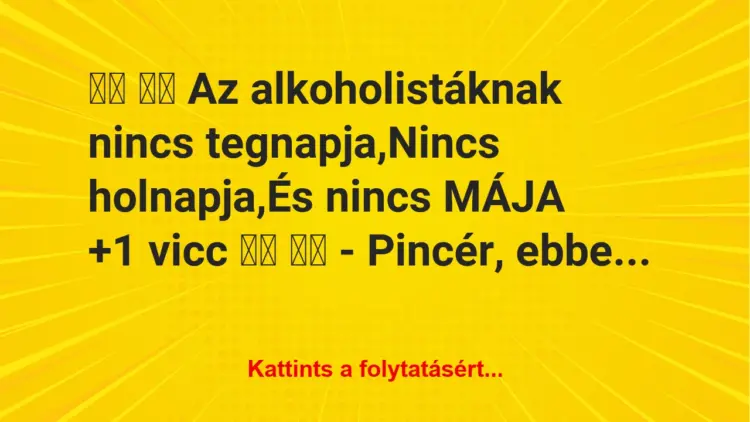 Vicc:
Az alkoholistáknak nincs tegnapja,Nincs…