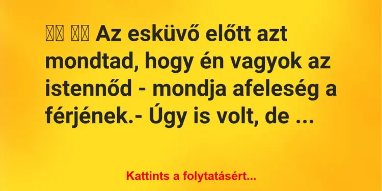 Vicc:
Az esküvő előtt azt mondtad, hogy én vagyok az is…