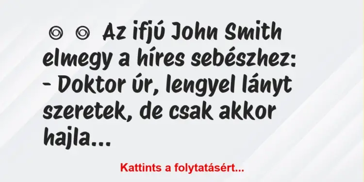 Vicc:
Az ifjú John Smith elmegy a híres sebészhez:-…