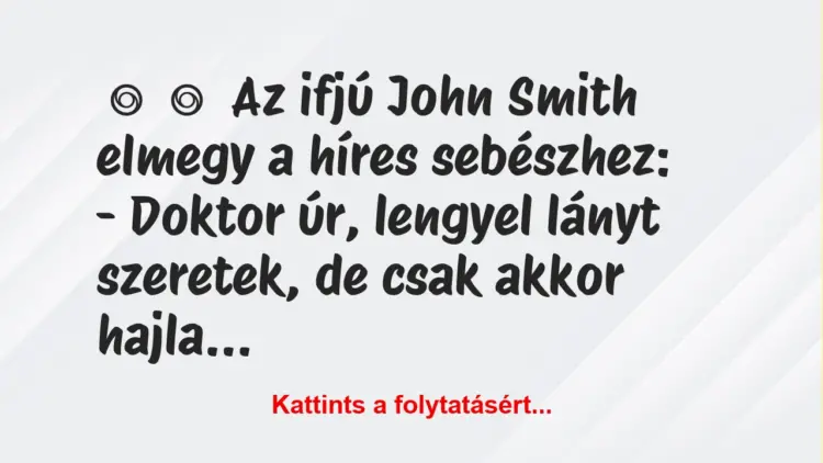 Vicc:
Az ifjú John Smith elmegy a híres sebészhez:-…