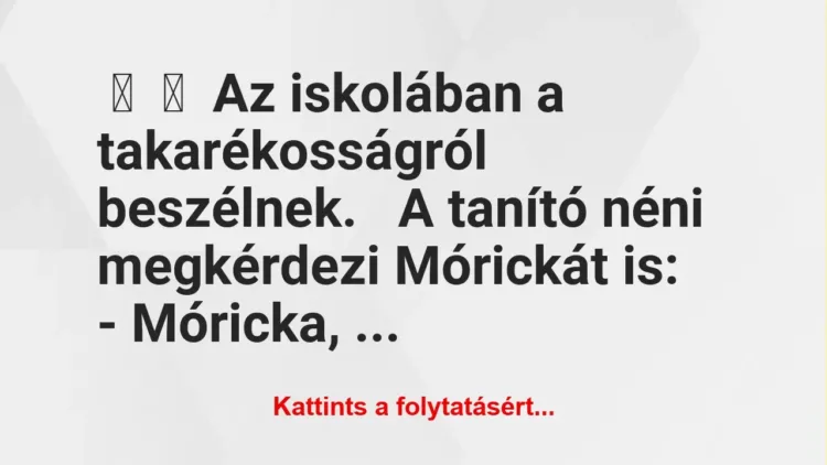 Vicc: 
	    	    Az iskolában a takarékosságról beszélnek.


A tanító…