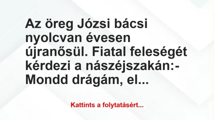 Vicc: Az öreg Józsi bácsi nyolcvan évesen újranősül. Fiatal feleségét…