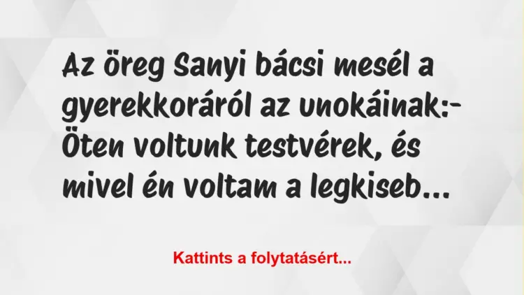 Vicc: Az öreg Sanyi bácsi mesél a gyerekkoráról az unokáinak:– Öten…