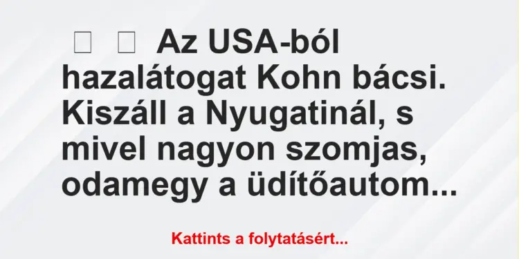 Vicc:
Az USA-ból hazalátogat Kohn bácsi. Kiszáll a Nyugatinál, s …