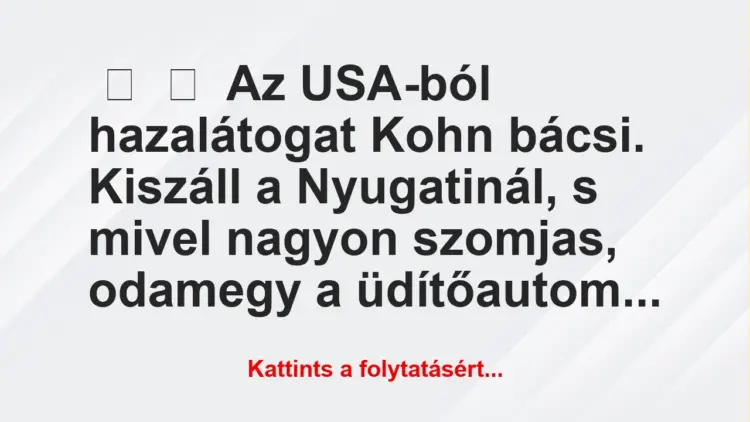 Vicc:
Az USA-ból hazalátogat Kohn bácsi. Kiszáll a Nyugatinál, s …