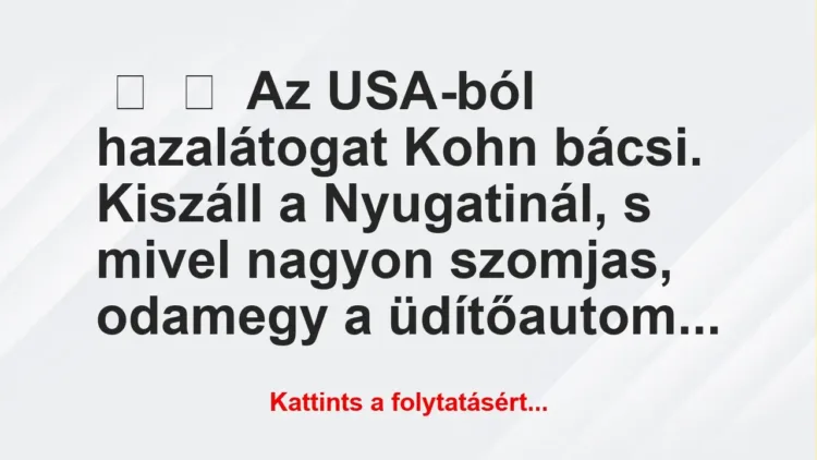 Vicc: 
	    	    Az USA-ból hazalátogat Kohn bácsi. Kiszáll a Nyugatinál, s …