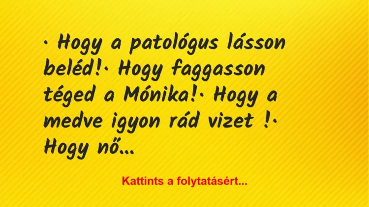 Vicc:
·  Hogy a patológus lásson beléd!·  Hogy faggasson…