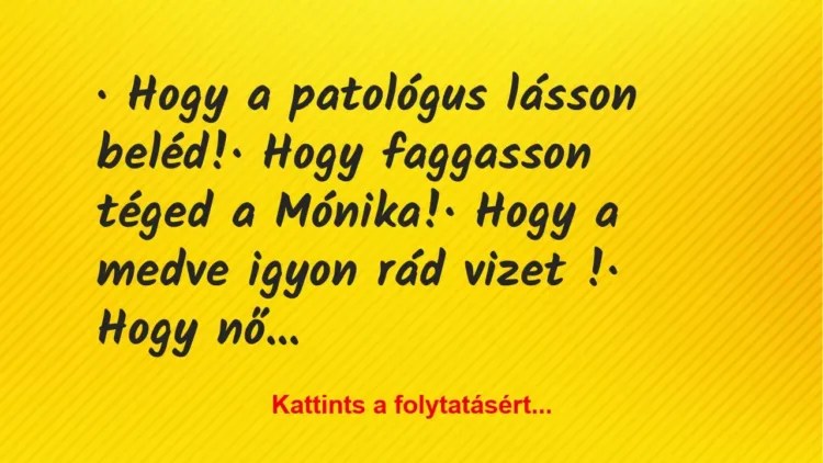 Vicc: 
·  Hogy a patológus lásson beléd!


·  Hogy faggasson…