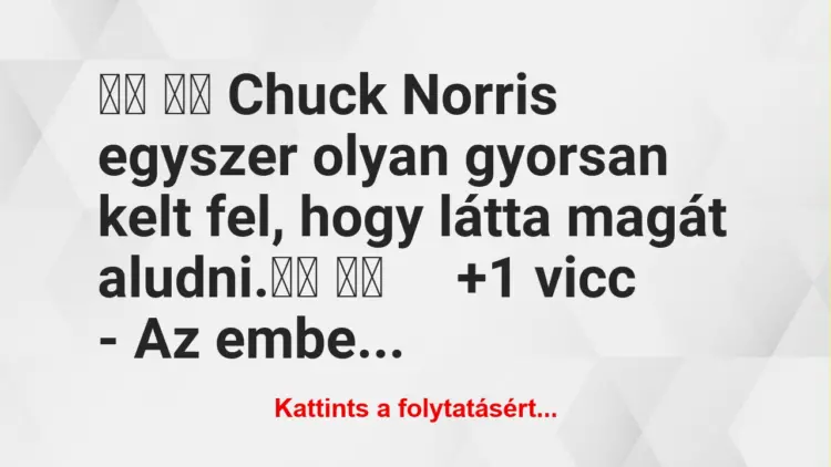 Vicc:
Chuck Norris egyszer olyan gyorsan kelt fel, hogy…