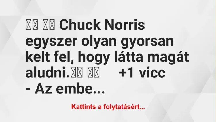 Vicc: 
		  
		  Chuck Norris egyszer olyan gyorsan kelt fel, hogy…