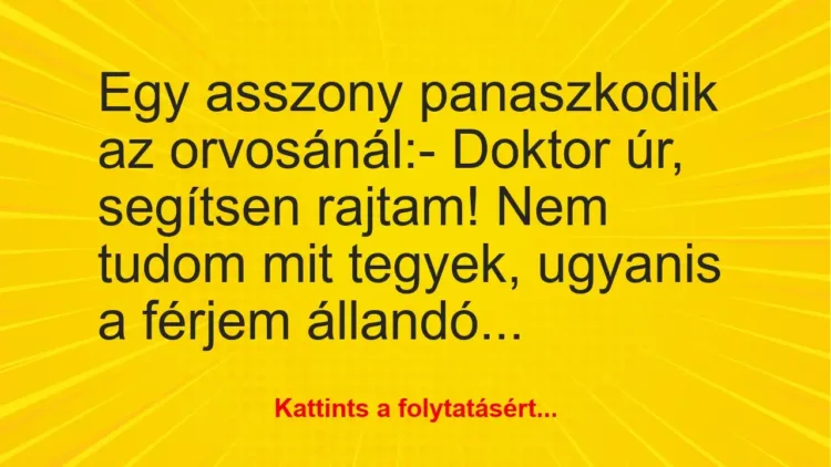 Vicc: Egy asszony panaszkodik az orvosánál:

– Doktor úr, segítsen…